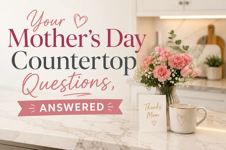 Your Mother’s Day Countertop Questions, Answered